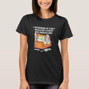 Realise I Have No Pants On Work From Home WFH Humo T-Shirt