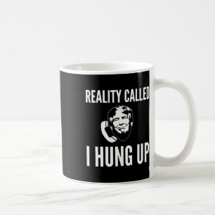 Reality Called I Hung Up - Funny Trump Coffee Mug