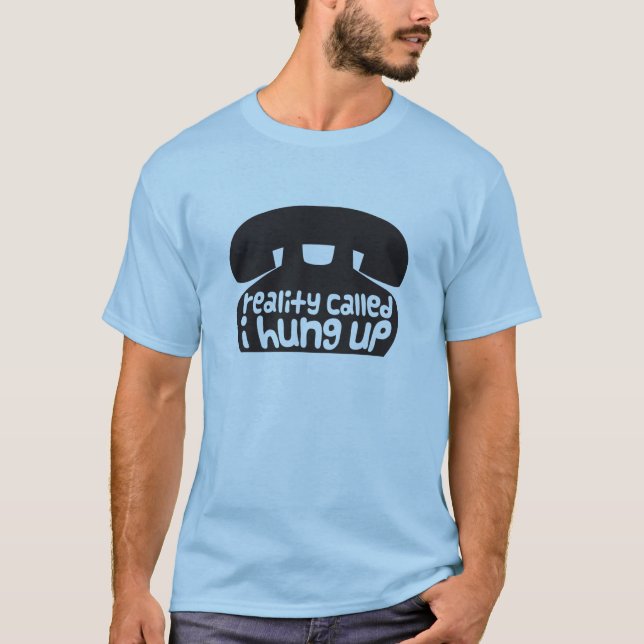 Reality called, I hung up T-Shirt (Front)