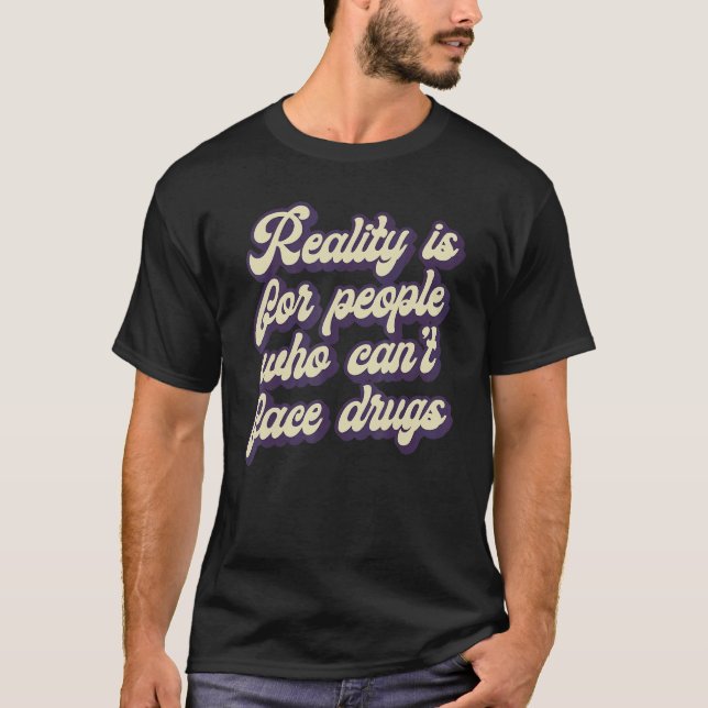 Reality Is for People Who Can't Face Drugs Quote T-Shirt (Front)
