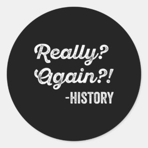 Really Again! History History Teacher Funny Saying Classic Round Sticker
