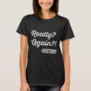 Really Again! History History Teacher Funny Saying T-Shirt