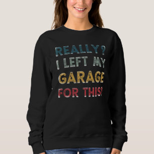Really I Left My Garage For This Car Mechanic Gar Sweatshirt