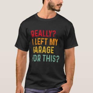 Really I Left My Garage For This Car Mechanic Gar T-Shirt