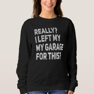 Really I Left My Garage For This Funny Car Mechani Sweatshirt