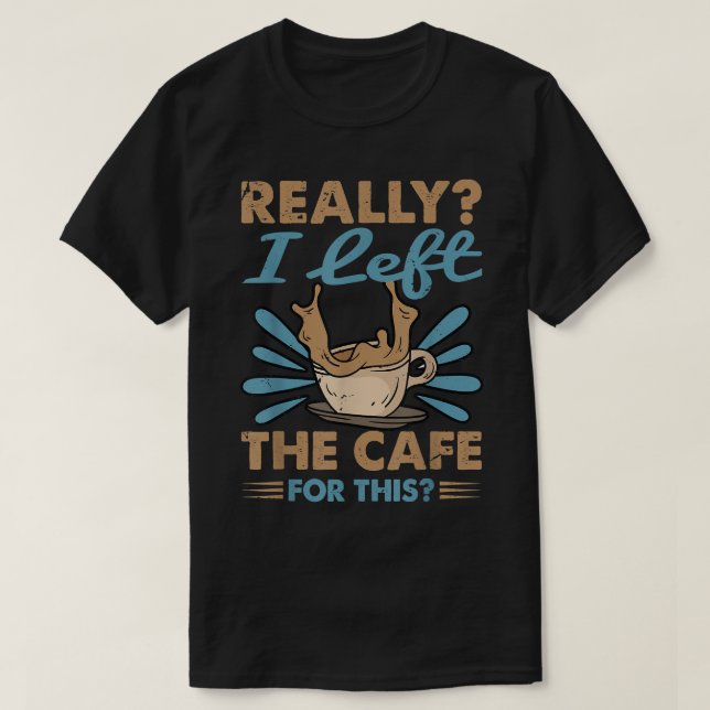 Really I Left The Cafe For ThisCoffee  T-Shirt (Design Front)