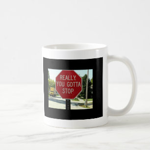 Really, You Gotta Stop Coffee Mug
