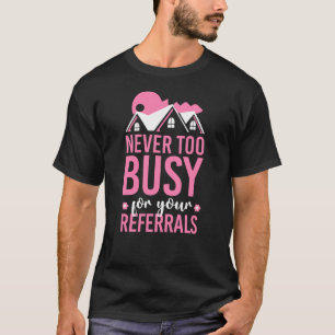 Realtor Never To Busy For Your Referrals T-Shirt