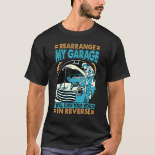Rearrange My Garage And I Will Turn Your World T-Shirt