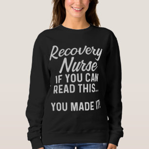 Recovery Nurse If You Can Read This... You Made It Sweatshirt