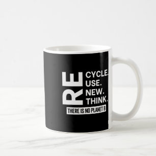Recycle Reuse Renew Rethink There Is No Planet B E Coffee Mug