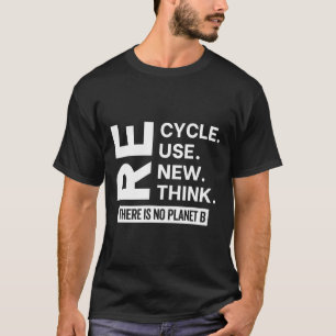 Recycle Reuse Renew Rethink There Is No Planet B E T-Shirt