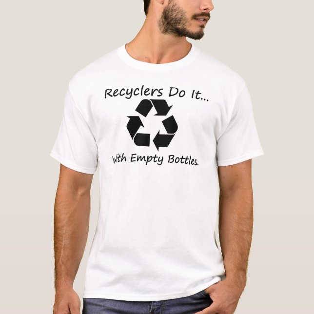 Recyclers do it... with empty bottles. T-Shirt (Front)