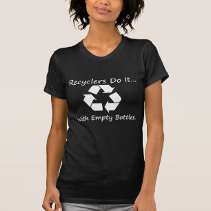 Recyclers do it... with empty bottles. T-Shirt