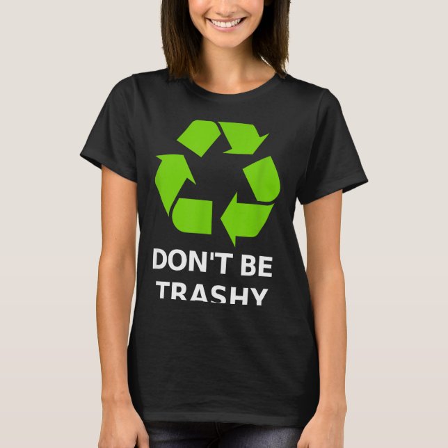 Recycling Don't Trashy Recycling Green Earth  T-Shirt (Front)