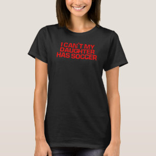 Red Saying I Can't My Daughter Has Soccer T-Shirt