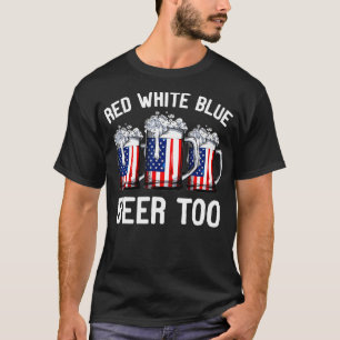 Red White Blue and Beer Too T shirt 4th of July