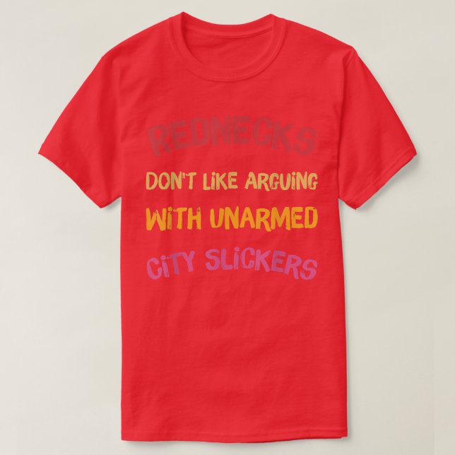 Rednecks Dont Like Arguing With Unarmed City Slick T-Shirt (Design Front)