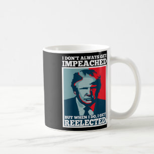 Reelect Trump I Dont Always Get Impeached Impeach  Coffee Mug