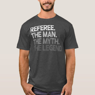 Referee Gift The Man Myth Legend T-Shirt