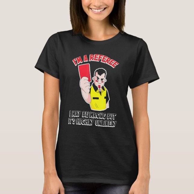 Referee I May Be Wrong But Its Highly Unlikely T-Shirt (Front)