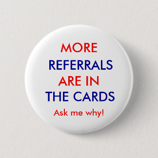 REFERRALS, ARE IN, THE CARDS, MORE, Ask me why! 6 Cm Round Badge