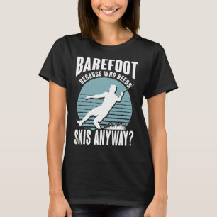 Refoot Who Needs Skis Anyway Humourous Water Skier T-Shirt