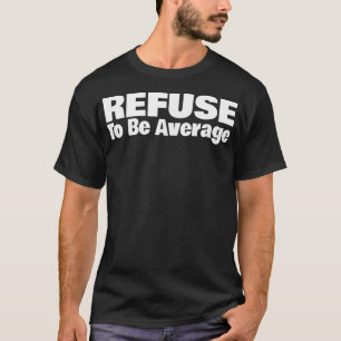 Refuse To Be Average T-Shirt