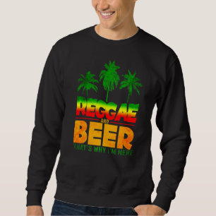 Reggae And Beer Thats Why Im Here  Jamaican Jamaic Sweatshirt