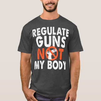 Regulate Guns Not My Body  T-Shirt