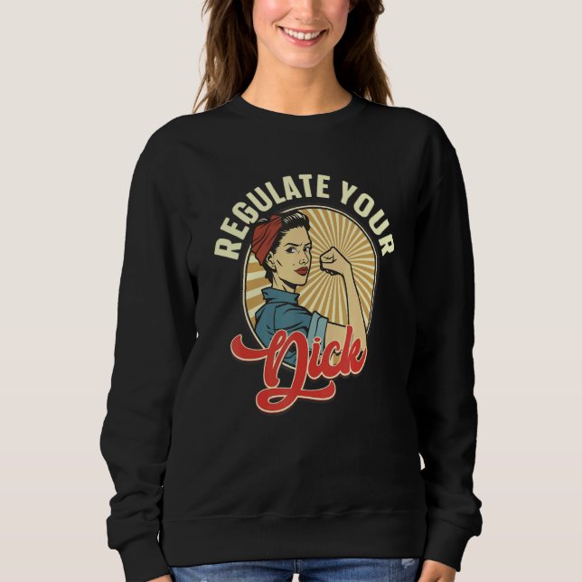 Regulate Your Dick Pro Choice Feminist Women's Rig Sweatshirt (Front)