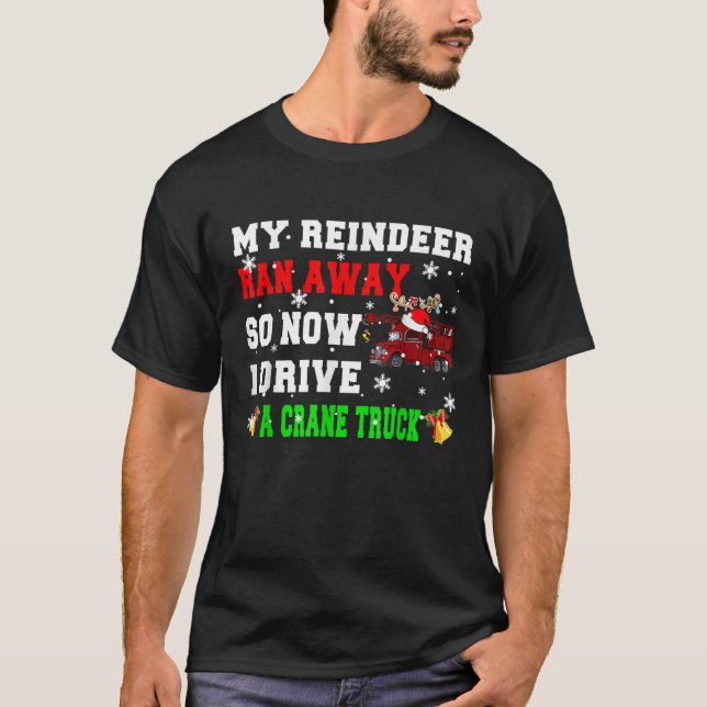 Reindeer Ran Away Now I Drive Crane Truck Xmas San T-Shirt (Front)