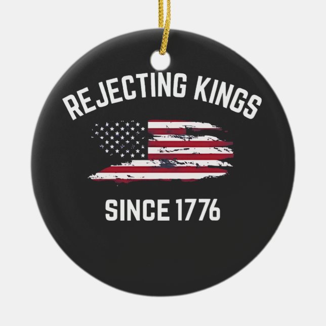 Rejecting Kings Since 1776 4th of July  Ceramic Ornament (Front)