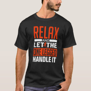 Relax And Let The One Legged Handle It - Prostheti T-Shirt