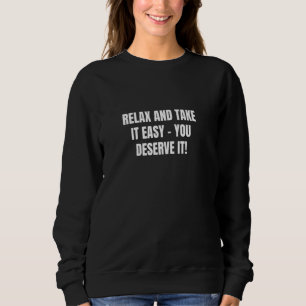 Relax and take it easy u2013 you deserve it! sweatshirt