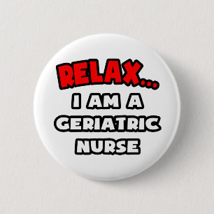 Relax ... I Am A Geriatric Nurse 6 Cm Round Badge