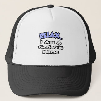 Relax .. I am a Geriatric Nurse Trucker Hat