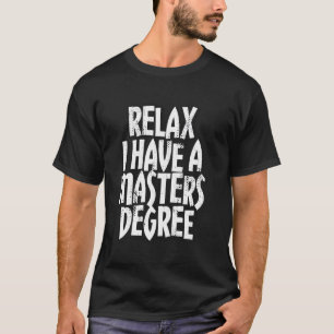 Relax I Have a Masters Degree Funny Graduation T-Shirt