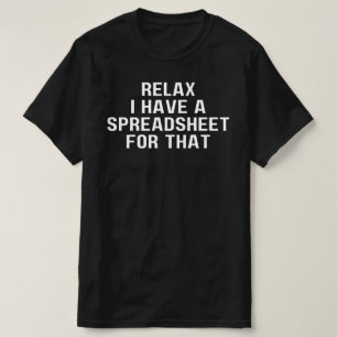 Relax I Have A Spreadsheet, For That ,Have   T-Shirt