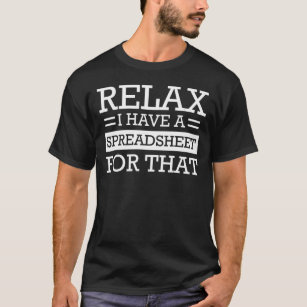 Relax I have a spreadsheet for that T-Shirt