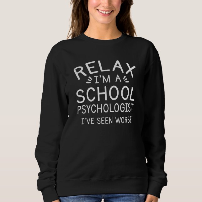 Relax I'm a School Psychologist I've seen worse fu Sweatshirt (Front)