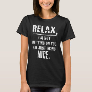 Relax I'm Not Hitting On You I'm Just Being Nice T-Shirt