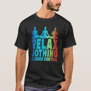 Relax Nothing Is Under Control Yoga T-Shirt