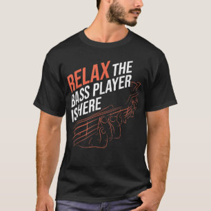 Relax The Bass Player Is Here Bass Guitar T-Shirt