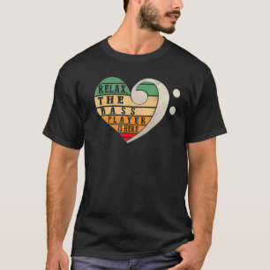Relax The Bass Player Is Here Bassist Music Guitar T-Shirt