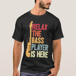 Relax The Bass Player Is Here Bassist T-Shirt
