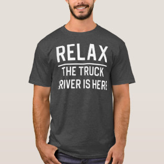 Relax The Truck Driver Is Here  T-Shirt