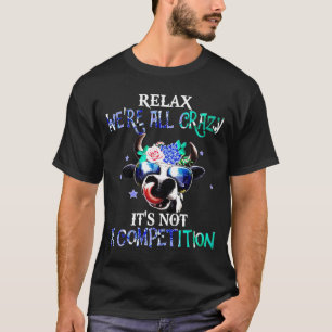 Relax Were All Crazy Its Not A Competition Cow Lov T-Shirt