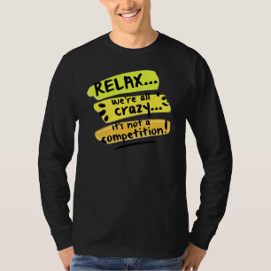 Relax We're All Crazy It's Not A Competition  Sarc T-Shirt