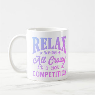 Relax we're all crazy not a competition coffee mug